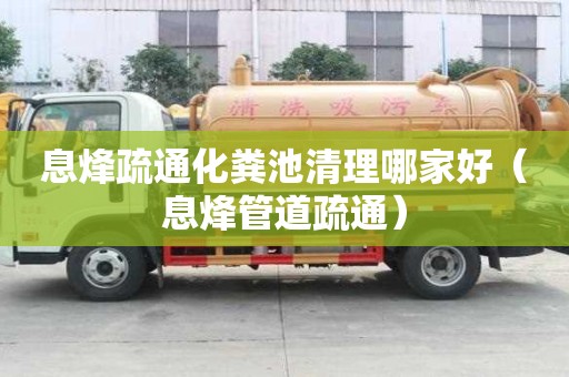 息烽疏通化糞池清理哪家好（息烽管道疏通）