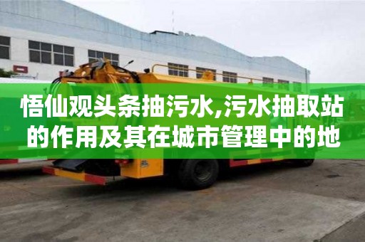 悟仙觀頭條抽污水,污水抽取站的作用及其在城市管理中的地位