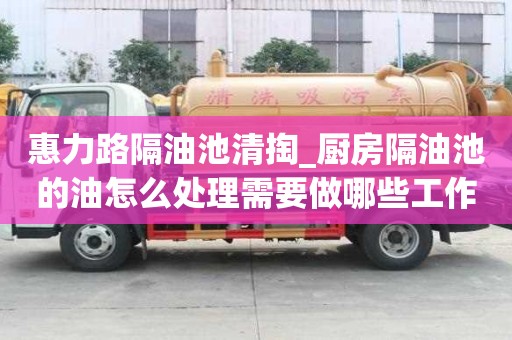 惠力路隔油池清掏_廚房隔油池的油怎么處理需要做哪些工作