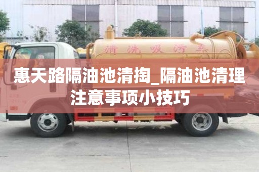 惠天路隔油池清掏_隔油池清理注意事項小技巧