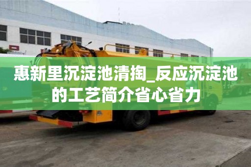 惠新里沉淀池清掏_反應(yīng)沉淀池的工藝簡(jiǎn)介省心省力