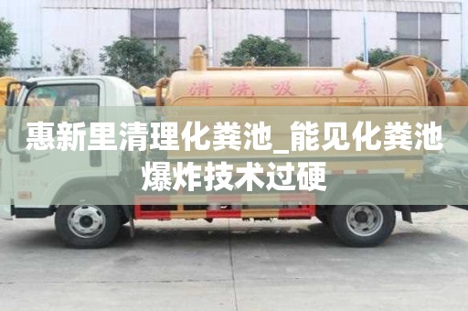 惠新里清理化糞池_能見化糞池爆炸技術過硬