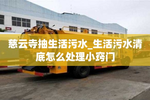 慈云寺抽生活污水_生活污水清底怎么處理小竅門