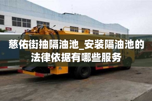 慈佑街抽隔油池_安裝隔油池的法律依據(jù)有哪些服務(wù)