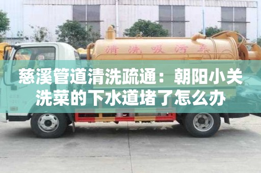 慈溪管道清洗疏通：朝陽(yáng)小關(guān)洗菜的下水道堵了怎么辦
