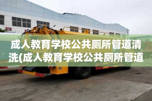 成人教育學(xué)校公共廁所管道清洗(成人教育學(xué)校公共廁所管道清洗流程有哪些)