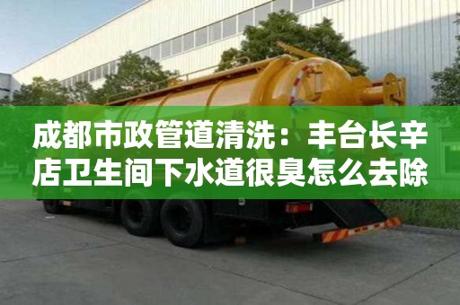 成都市政管道清洗：豐臺長辛店衛生間下水道很臭怎么去除