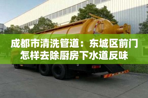 成都市清洗管道：東城區前門怎樣去除廚房下水道反味