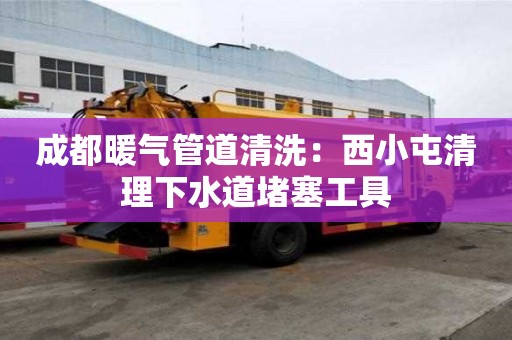 成都暖氣管道清洗：西小屯清理下水道堵塞工具