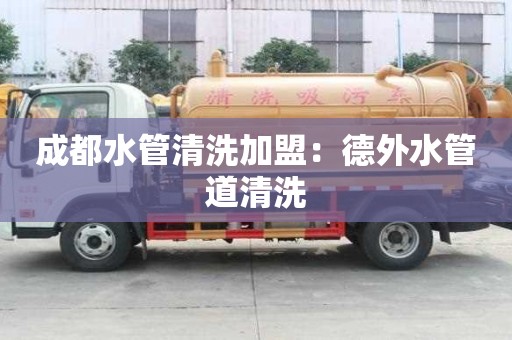 成都水管清洗加盟：德外水管道清洗