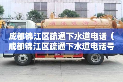 成都錦江區(qū)疏通下水道電話（成都錦江區(qū)疏通下水道電話號(hào)碼）