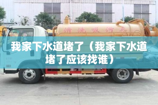 我家下水道堵了（我家下水道堵了應(yīng)該找誰）