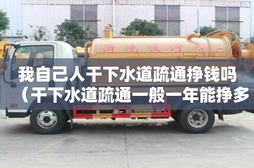 我自己人干下水道疏通掙錢嗎（干下水道疏通一般一年能掙多少錢）