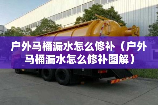 戶外馬桶漏水怎么修補（戶外馬桶漏水怎么修補圖解）