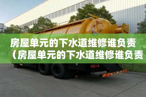 房屋單元的下水道維修誰負責（房屋單元的下水道維修誰負責呢）