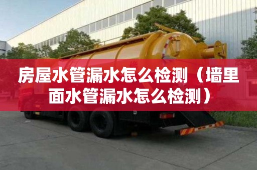 房屋水管漏水怎么檢測（墻里面水管漏水怎么檢測）