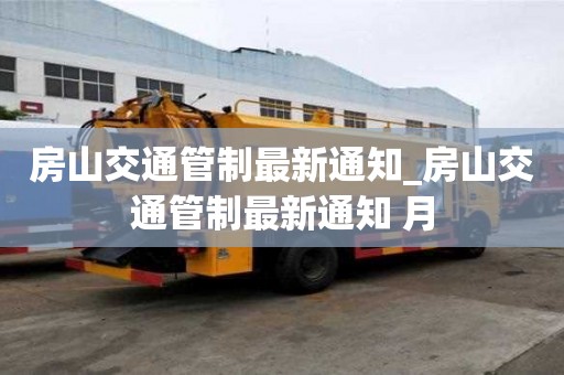 房山交通管制最新通知_房山交通管制最新通知 月