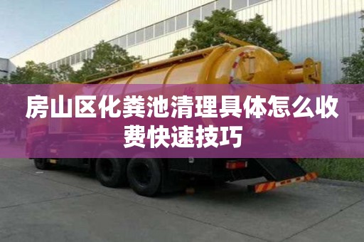 房山區化糞池清理具體怎么收費快速技巧