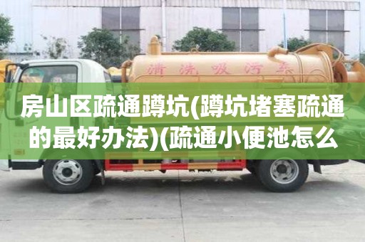 房山區疏通蹲坑(蹲坑堵塞疏通的最好辦法)(疏通小便池怎么收費)