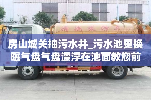房山城關抽污水井_污水池更換曝氣盤氣盤漂浮在池面教您前怎么做