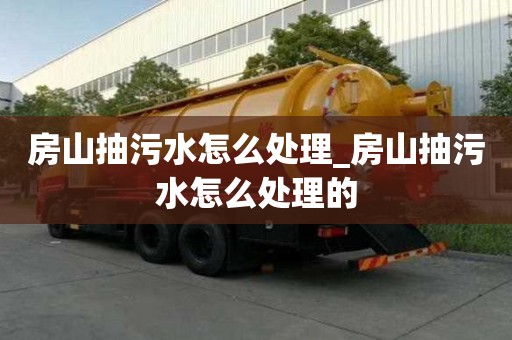 房山抽污水怎么處理_房山抽污水怎么處理的