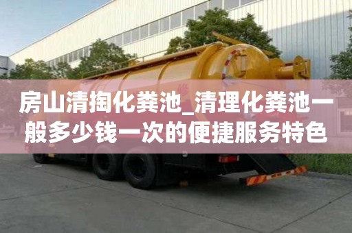 房山清掏化糞池_清理化糞池一般多少錢一次的便捷服務特色