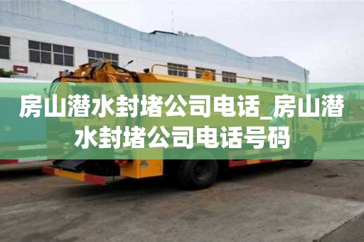 房山潛水封堵公司電話_房山潛水封堵公司電話號碼