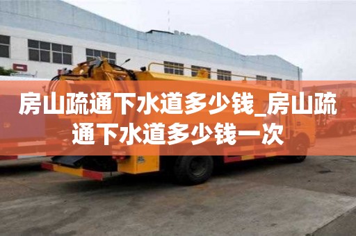 房山疏通下水道多少錢_房山疏通下水道多少錢一次