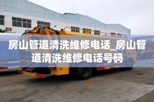 房山管道清洗維修電話_房山管道清洗維修電話號碼