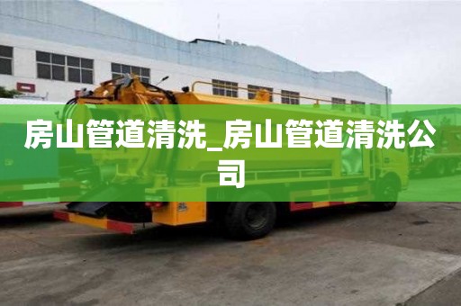 房山管道清洗_房山管道清洗公司