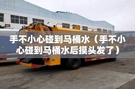手不小心碰到馬桶水（手不小心碰到馬桶水后摸頭發了）
