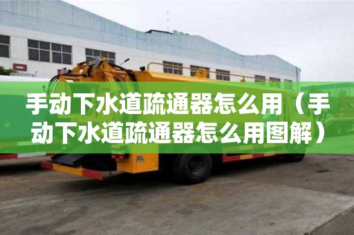 手動下水道疏通器怎么用（手動下水道疏通器怎么用圖解）