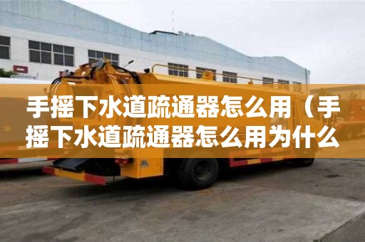 手搖下水道疏通器怎么用（手搖下水道疏通器怎么用為什么不往下走）