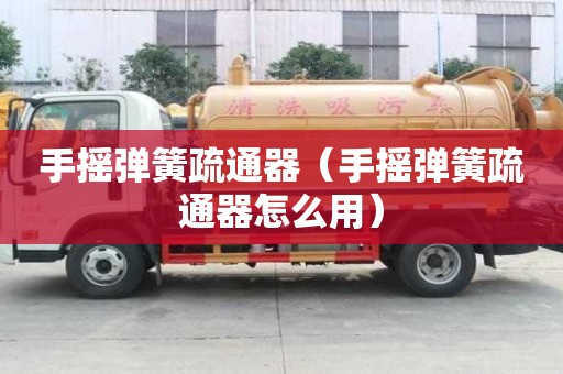 手搖彈簧疏通器（手搖彈簧疏通器怎么用）