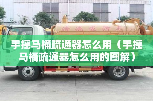 手搖馬桶疏通器怎么用（手搖馬桶疏通器怎么用的圖解）