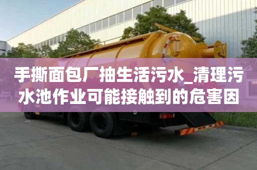 手撕面包廠抽生活污水_清理污水池作業(yè)可能接觸到的危害因素是為您提供質(zhì)服務(wù)