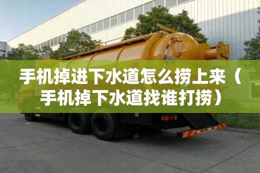 手機(jī)掉進(jìn)下水道怎么撈上來(lái)（手機(jī)掉下水道找誰(shuí)打撈）