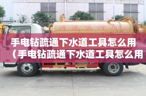手電鉆疏通下水道工具怎么用（手電鉆疏通下水道工具怎么用的）