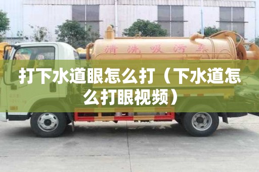 打下水道眼怎么打（下水道怎么打眼視頻）