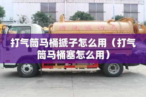 打氣筒馬桶搋子怎么用（打氣筒馬桶塞怎么用）