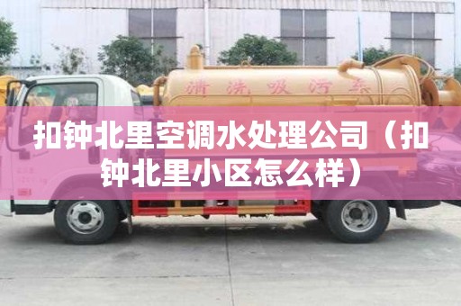 扣鐘北里空調水處理公司（扣鐘北里小區怎么樣）
