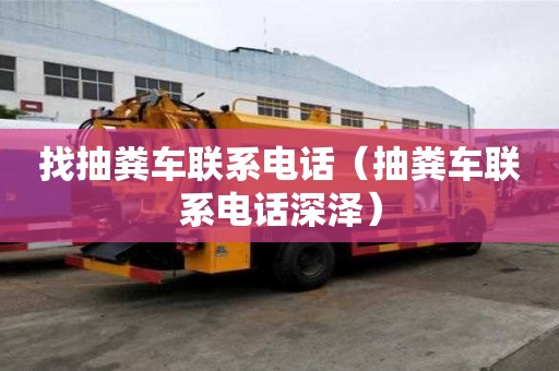 找抽糞車聯(lián)系電話（抽糞車聯(lián)系電話深澤）