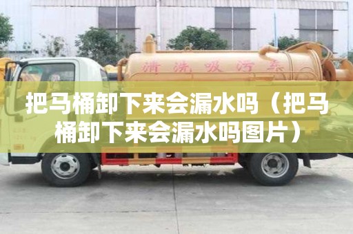 把馬桶卸下來會漏水嗎（把馬桶卸下來會漏水嗎圖片）