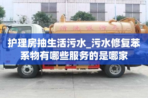 護(hù)理房抽生活污水_污水修復(fù)苯系物有哪些服務(wù)的是哪家