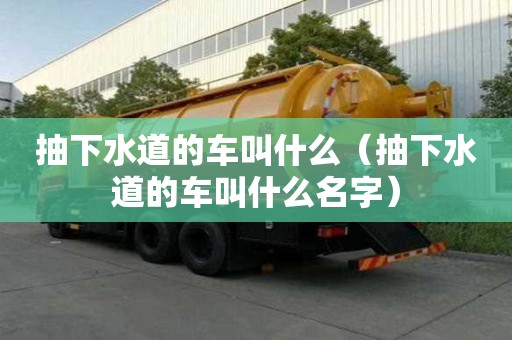 抽下水道的車叫什么（抽下水道的車叫什么名字）