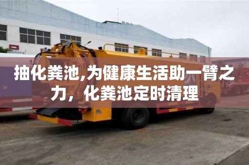 抽化糞池,為健康生活助一臂之力，化糞池定時清理