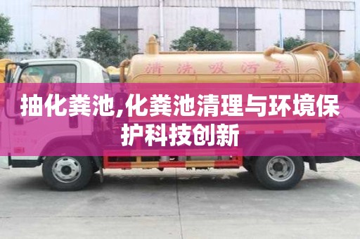 抽化糞池,化糞池清理與環境保護科技創新