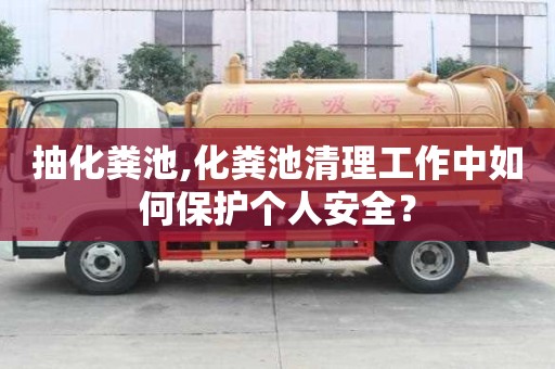 抽化糞池,化糞池清理工作中如何保護(hù)個(gè)人安全？