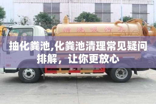 抽化糞池,化糞池清理常見疑問排解，讓你更放心