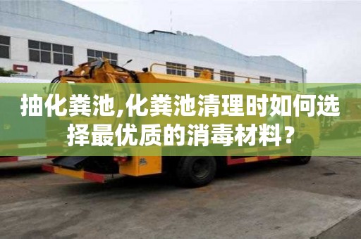 抽化糞池,化糞池清理時如何選擇最優質的消毒材料？
